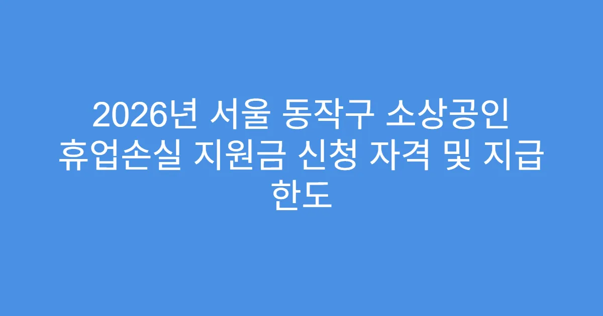 2026년 서울 동작구 소상공인 휴업손실 지원금 신청 자격 및 지급 한도