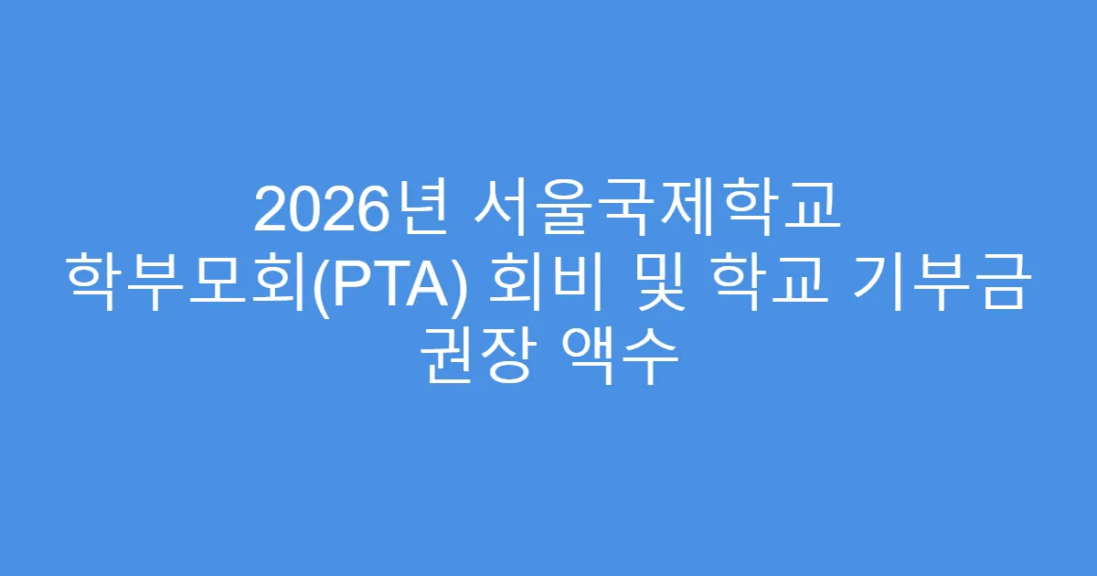 2026년 서울국제학교 학부모회(PTA) 회비 및 학교 기부금 권장 액수