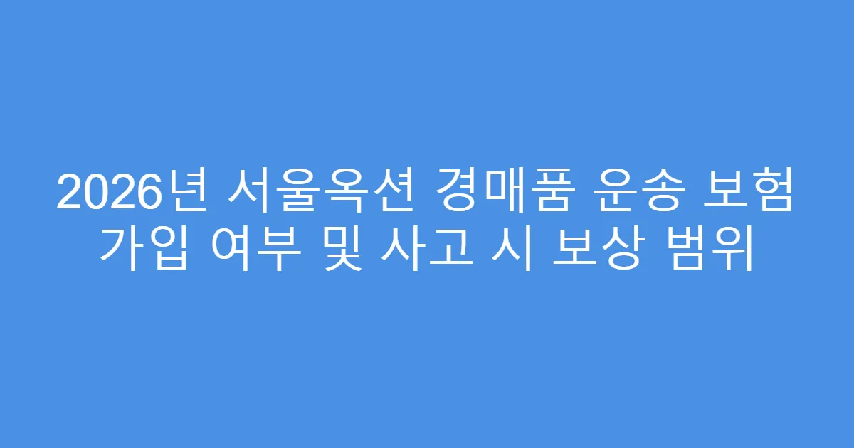 2026년 서울옥션 경매품 운송 보험 가입 여부 및 사고 시 보상 범위