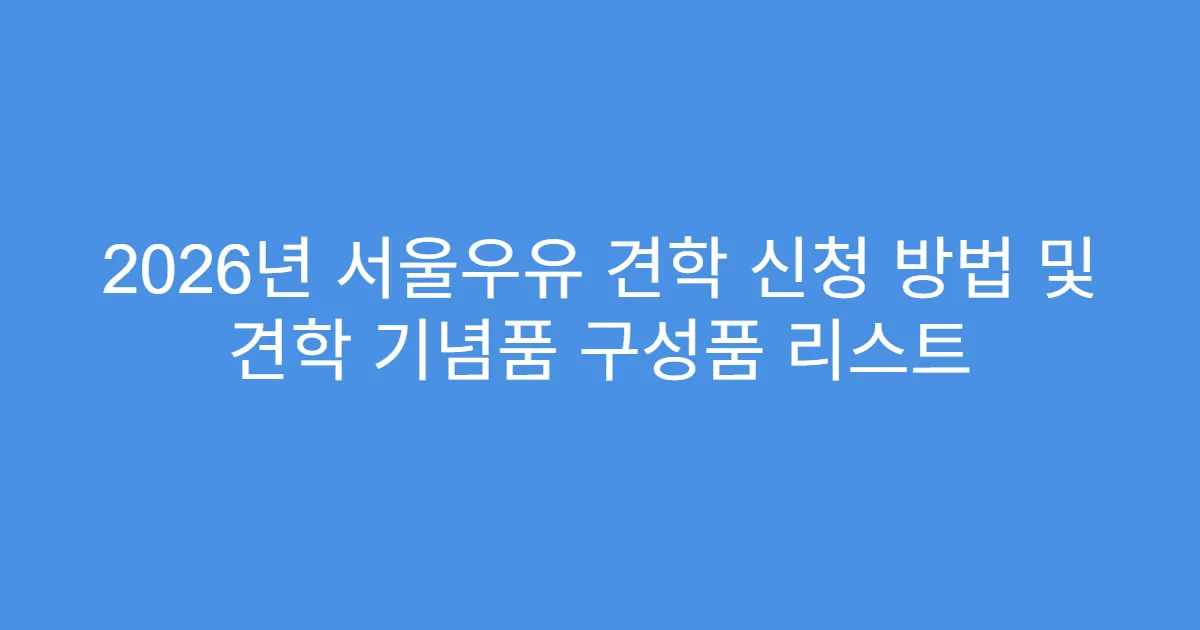 2026년 서울우유 견학 신청 방법 및 견학 기념품 구성품 리스트