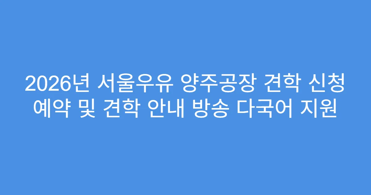 2026년 서울우유 양주공장 견학 신청 예약 및 견학 안내 방송 다국어 지원