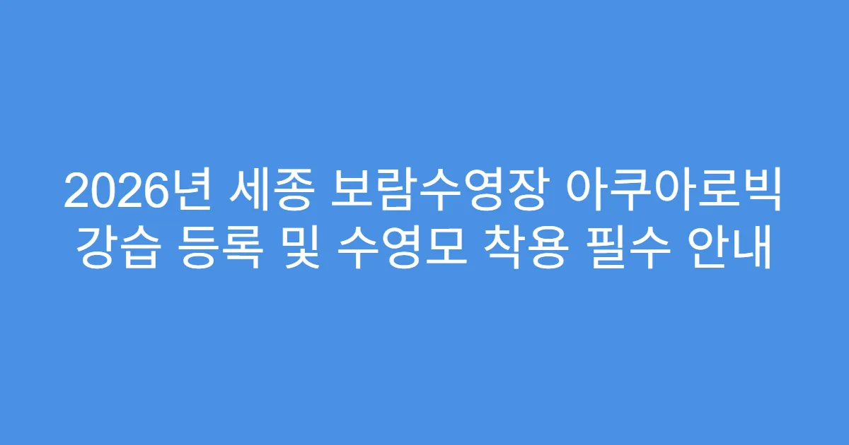 2026년 세종 보람수영장 아쿠아로빅 강습 등록 및 수영모 착용 필수 안내