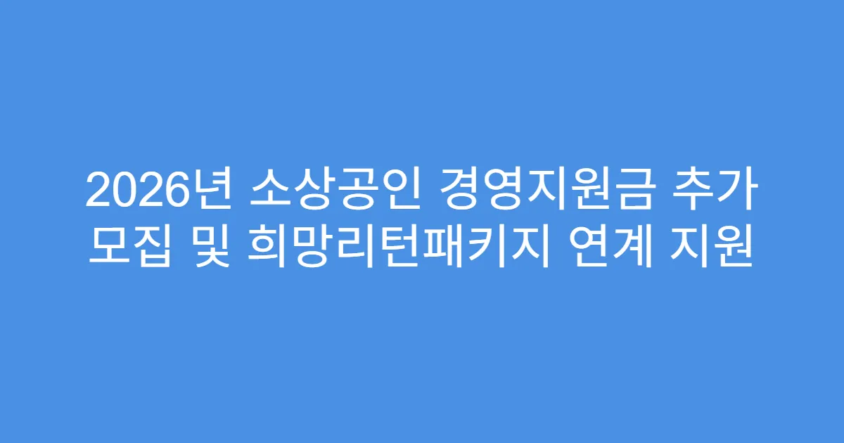 2026년 소상공인 경영지원금 추가 모집 및 희망리턴패키지 연계 지원