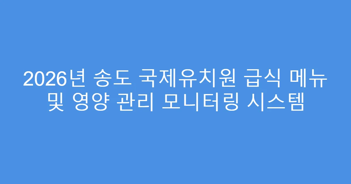2026년 송도 국제유치원 급식 메뉴 및 영양 관리 모니터링 시스템