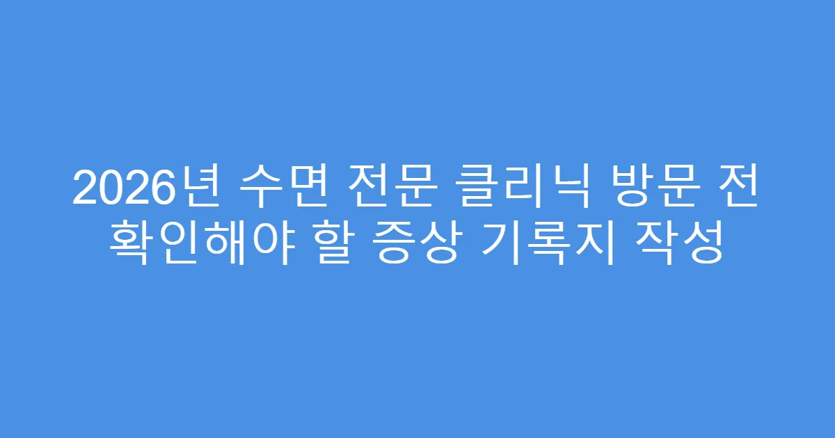 2026년 수면 전문 클리닉 방문 전 확인해야 할 증상 기록지 작성