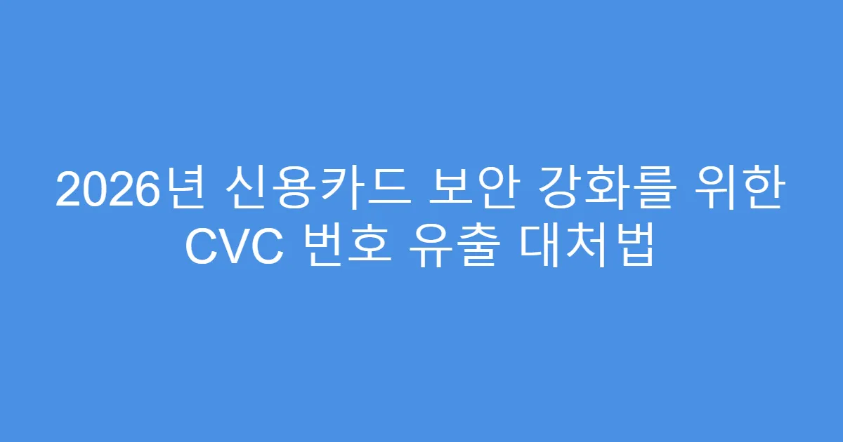 2026년 신용카드 보안 강화를 위한 CVC 번호 유출 대처법