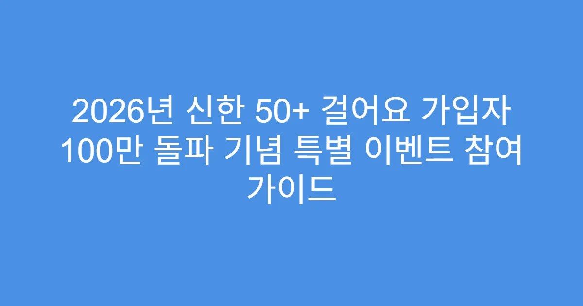 2026년 신한 50+ 걸어요 가입자 100만 돌파 기념 특별 이벤트 참여 가이드