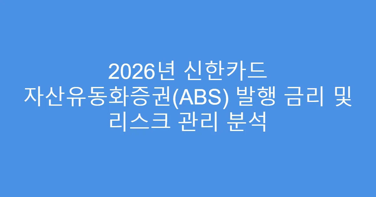 2026년 신한카드 자산유동화증권(ABS) 발행 금리 및 리스크 관리 분석