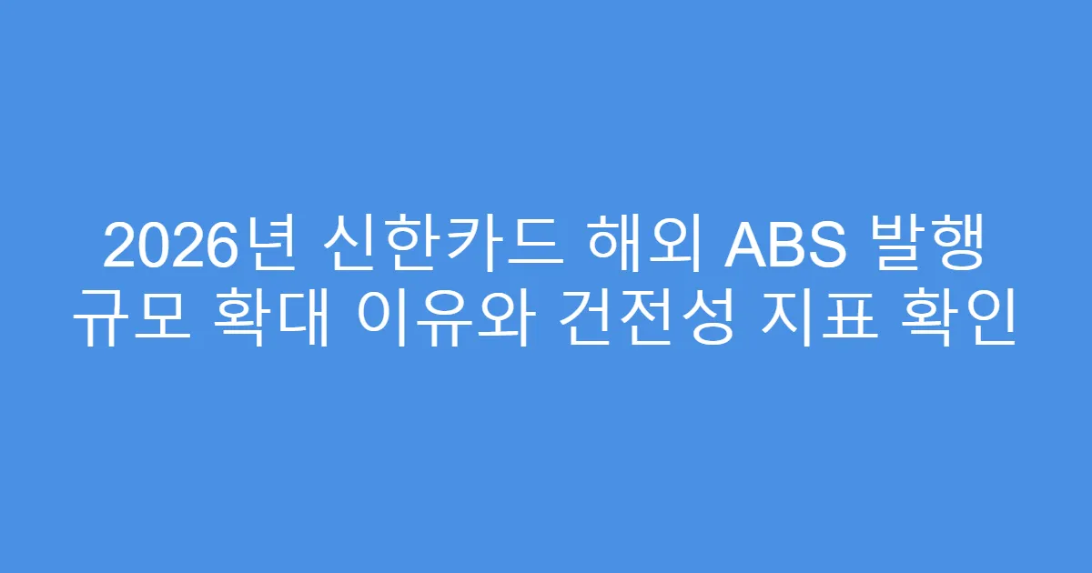 2026년 신한카드 해외 ABS 발행 규모 확대 이유와 건전성 지표 확인
