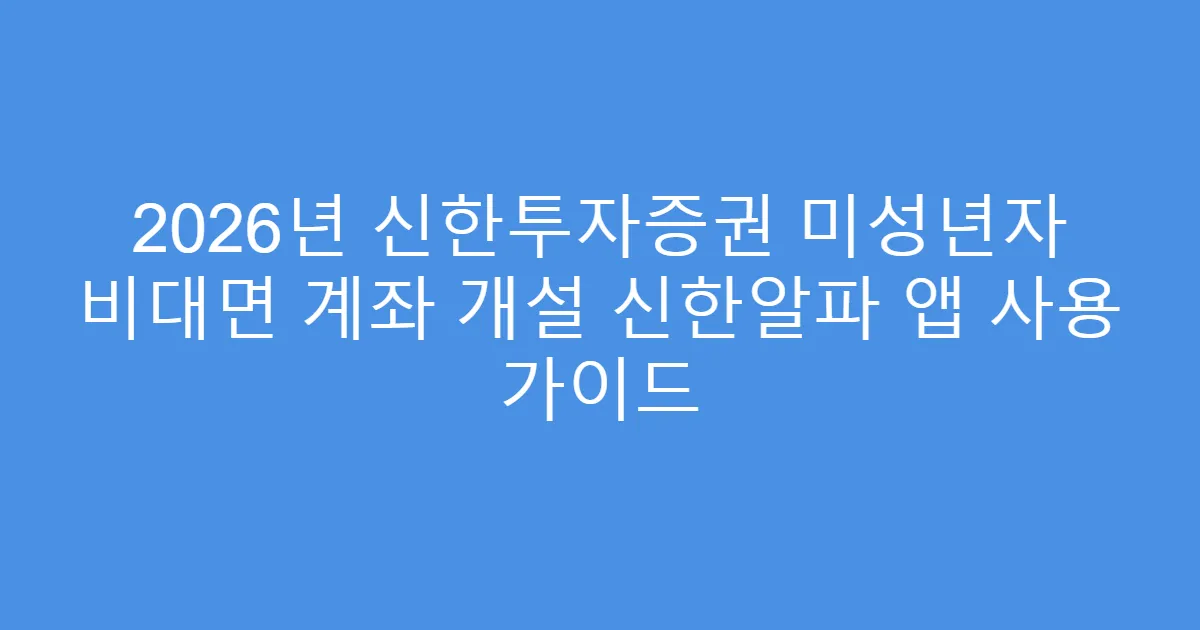 2026년 신한투자증권 미성년자 비대면 계좌 개설 신한알파 앱 사용 가이드