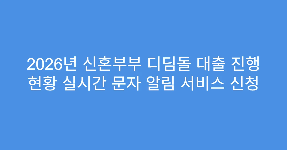 2026년 신혼부부 디딤돌 대출 진행 현황 실시간 문자 알림 서비스 신청