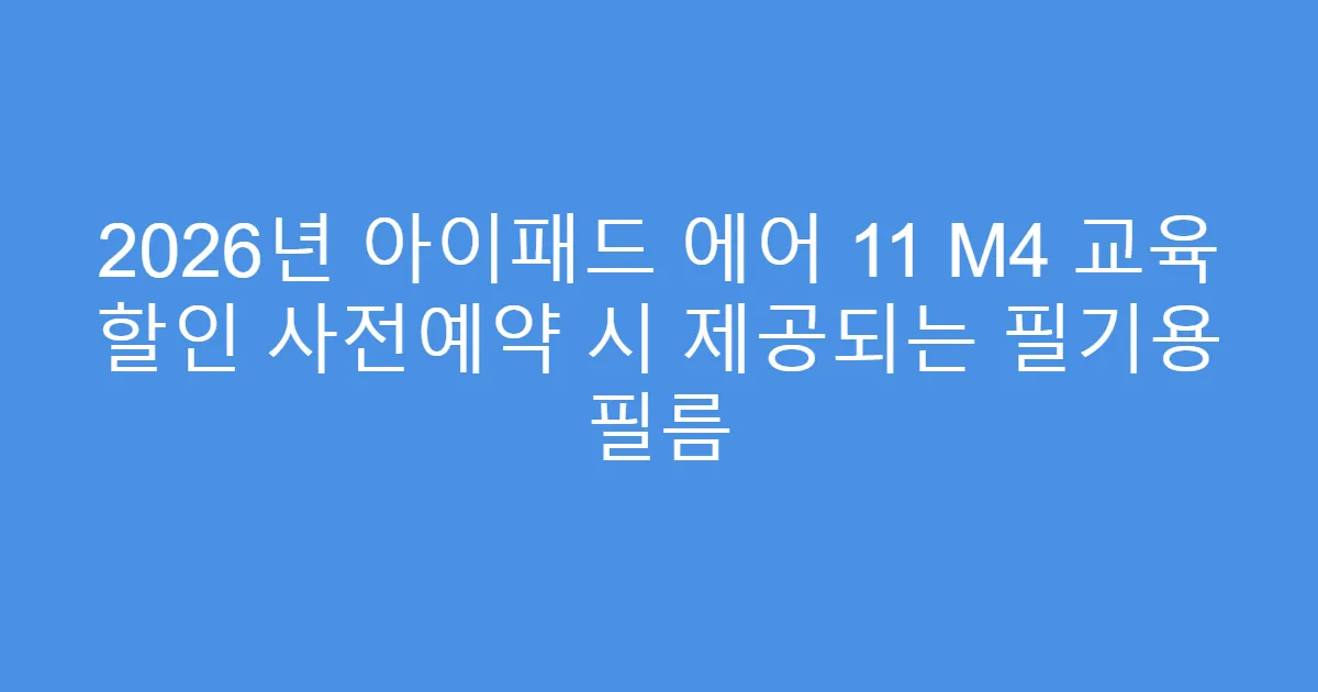2026년 아이패드 에어 11 M4 교육 할인 사전예약 시 제공되는 필기용 필름