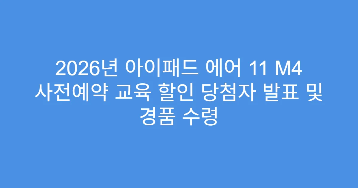 2026년 아이패드 에어 11 M4 사전예약 교육 할인 당첨자 발표 및 경품 수령