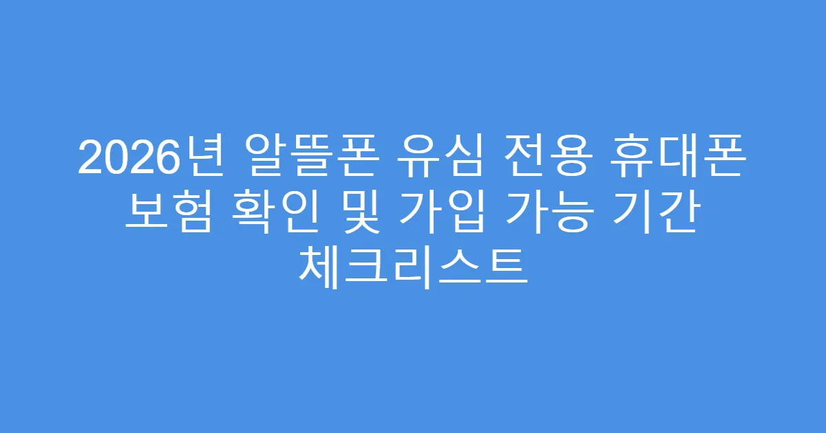 2026년 알뜰폰 유심 전용 휴대폰 보험 확인 및 가입 가능 기간 체크리스트