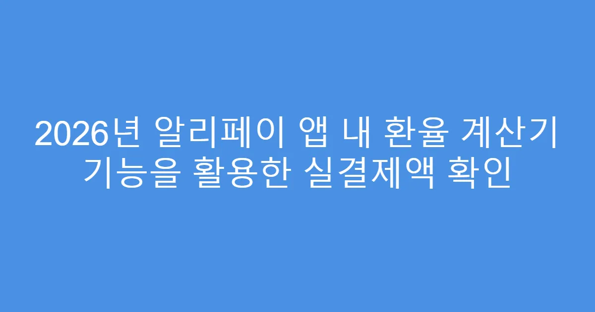 2026년 알리페이 앱 내 환율 계산기 기능을 활용한 실결제액 확인