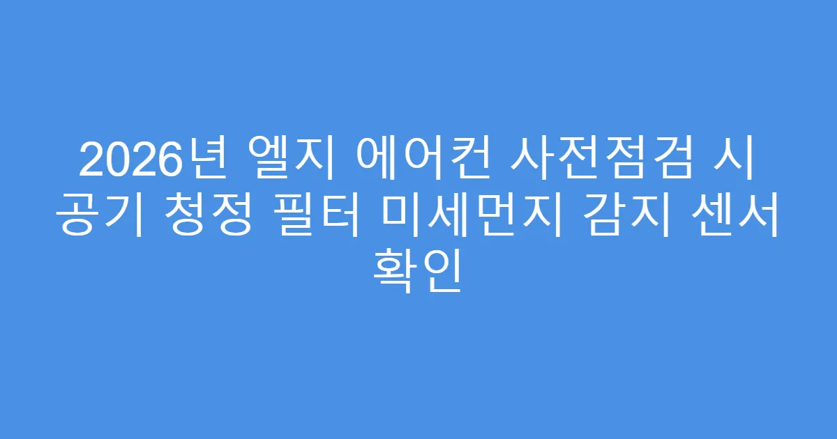 2026년 엘지 에어컨 사전점검 시 공기 청정 필터 미세먼지 감지 센서 확인