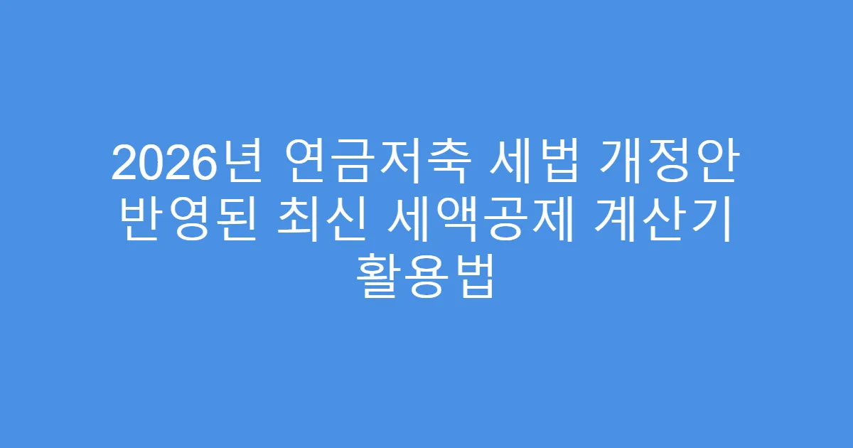 2026년 연금저축 세법 개정안 반영된 최신 세액공제 계산기 활용법
