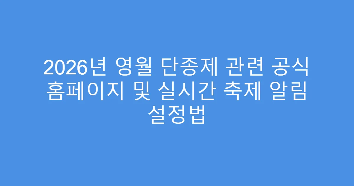 2026년 영월 단종제 관련 공식 홈페이지 및 실시간 축제 알림 설정법