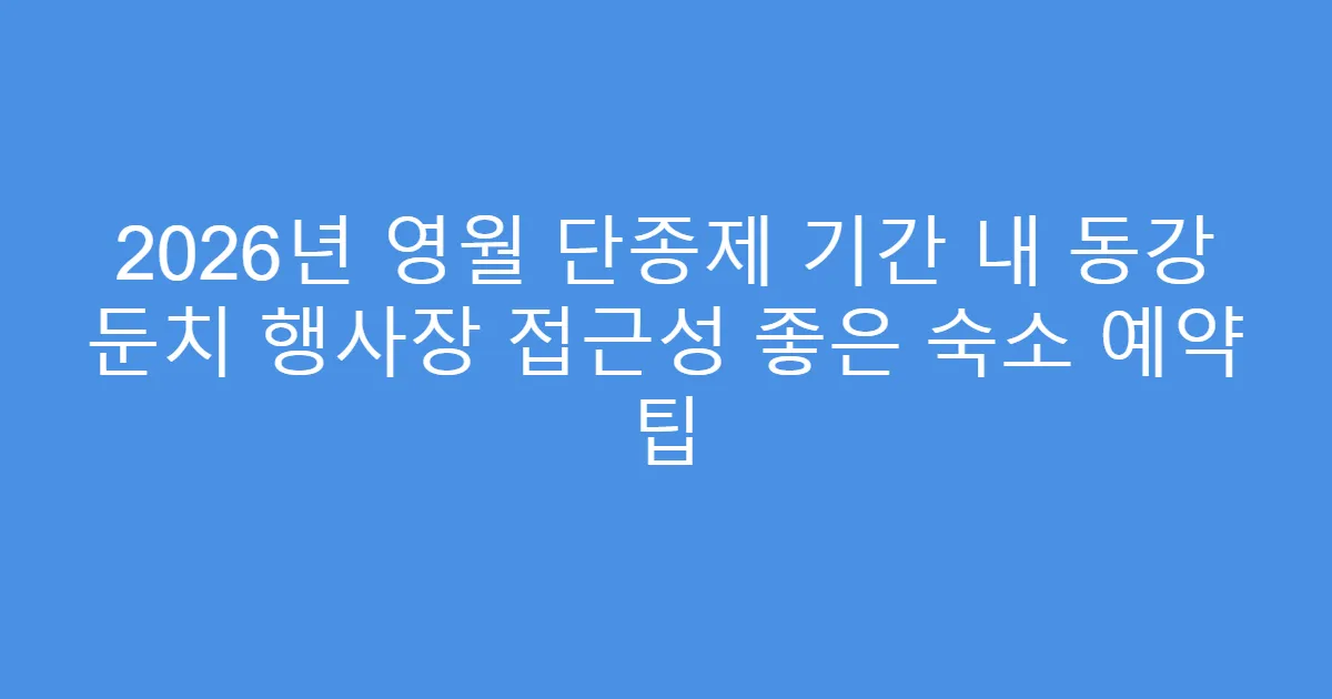2026년 영월 단종제 기간 내 동강 둔치 행사장 접근성 좋은 숙소 예약 팁