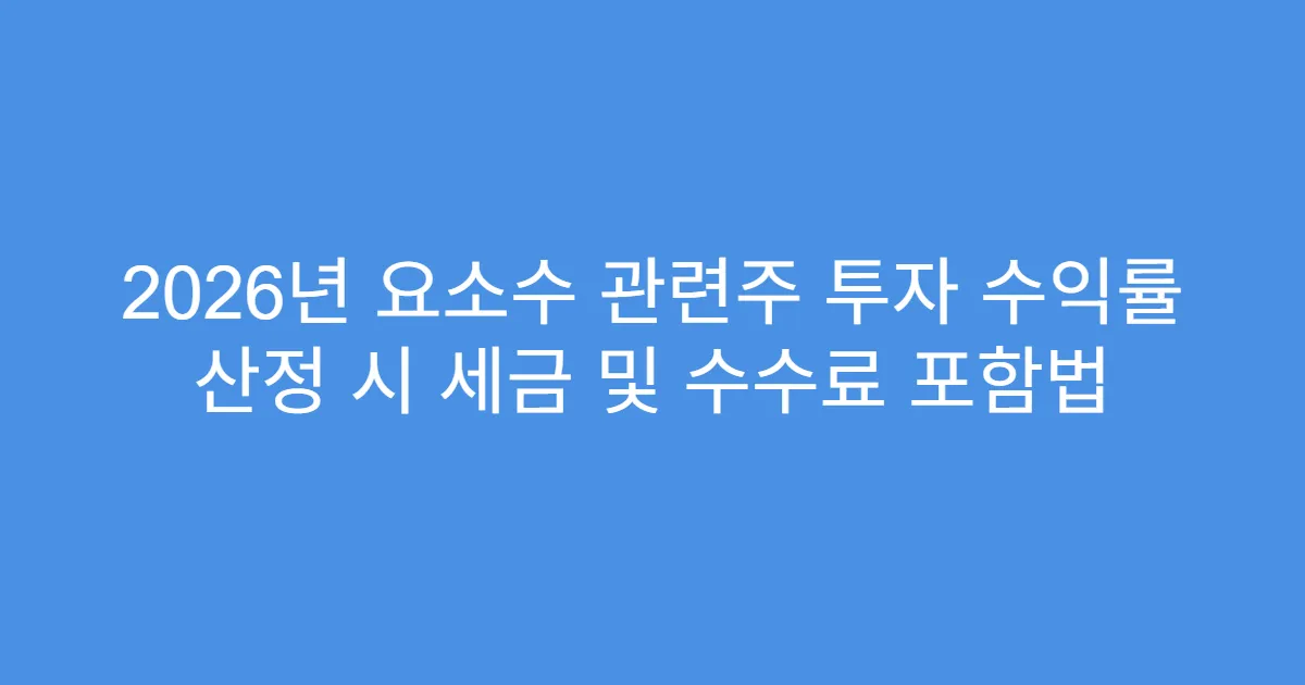 2026년 요소수 관련주 투자 수익률 산정 시 세금 및 수수료 포함법