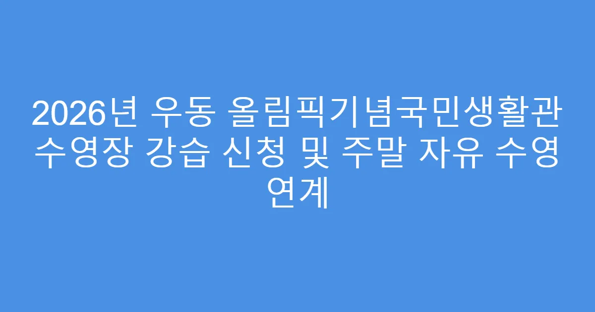 2026년 우동 올림픽기념국민생활관 수영장 강습 신청 및 주말 자유 수영 연계