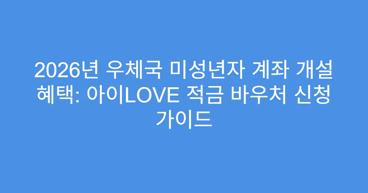 2026년 우체국 미성년자 계좌 개설 혜택: 아이LOVE 적금 바우처 신청 가이드