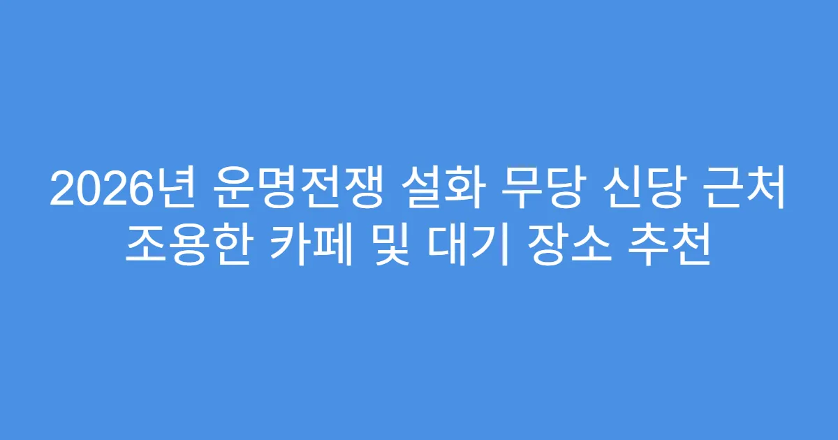 2026년 운명전쟁 설화 무당 신당 근처 조용한 카페 및 대기 장소 추천