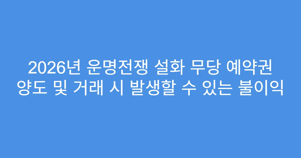 2026년 운명전쟁 설화 무당 예약권 양도 및 거래 시 발생할 수 있는 불이익