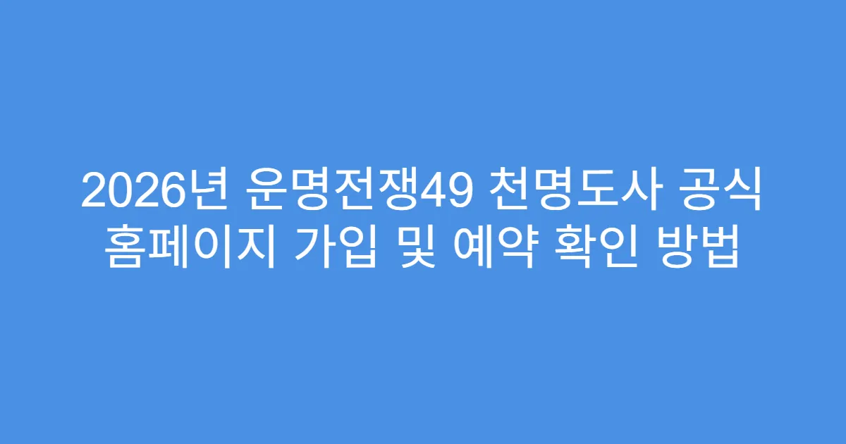 2026년 운명전쟁49 천명도사 공식 홈페이지 가입 및 예약 확인 방법