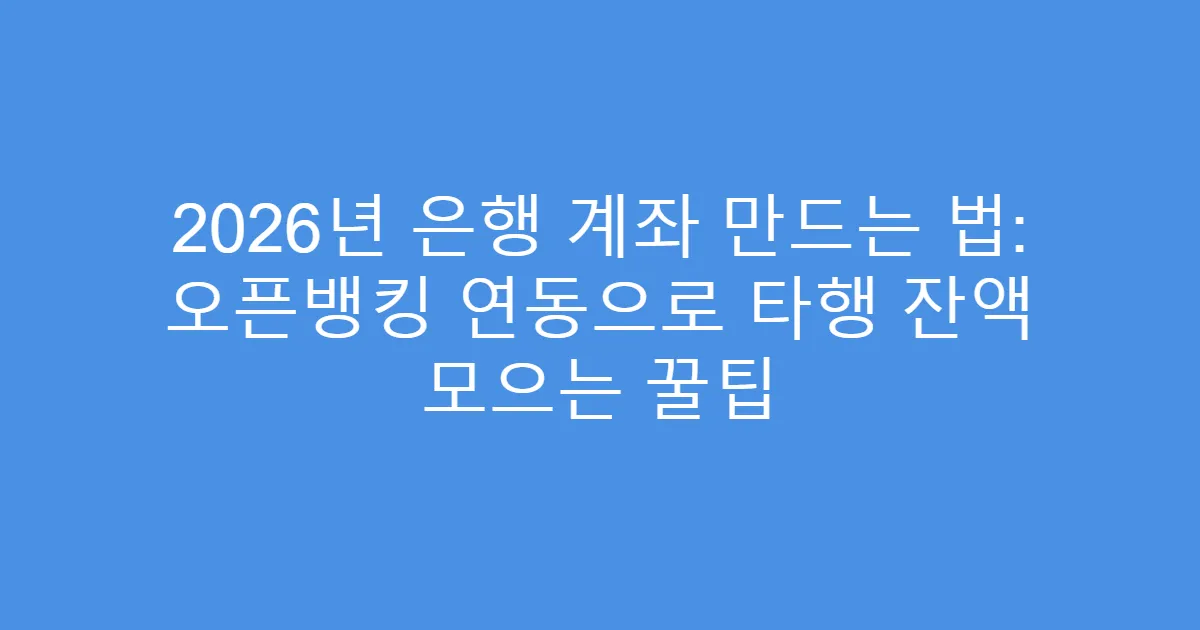 2026년 은행 계좌 만드는 법: 오픈뱅킹 연동으로 타행 잔액 모으는 꿀팁