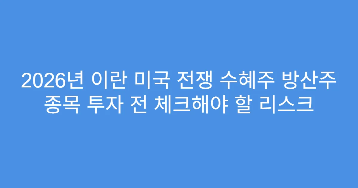 2026년 이란 미국 전쟁 수혜주 방산주 종목 투자 전 체크해야 할 리스크
