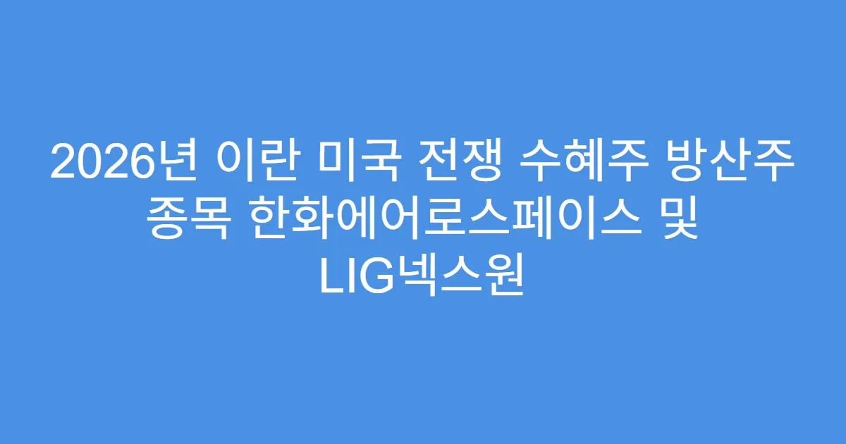 2026년 이란 미국 전쟁 수혜주 방산주 종목 한화에어로스페이스 및 LIG넥스원