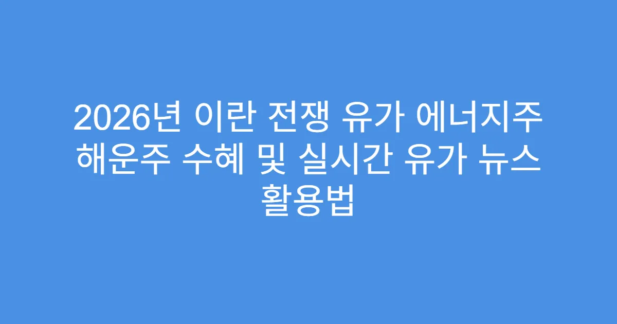 2026년 이란 전쟁 유가 에너지주 해운주 수혜 및 실시간 유가 뉴스 활용법
