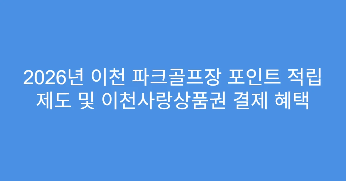 2026년 이천 파크골프장 포인트 적립 제도 및 이천사랑상품권 결제 혜택