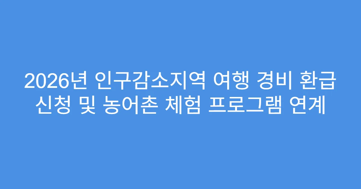 2026년 인구감소지역 여행 경비 환급 신청 및 농어촌 체험 프로그램 연계