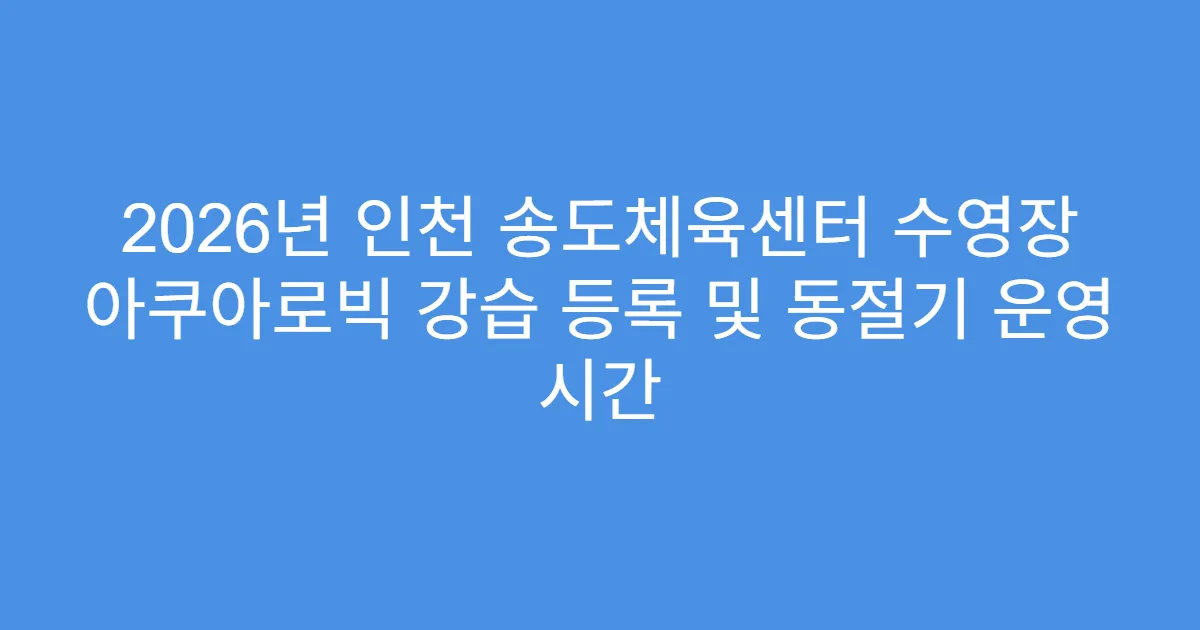 2026년 인천 송도체육센터 수영장 아쿠아로빅 강습 등록 및 동절기 운영 시간