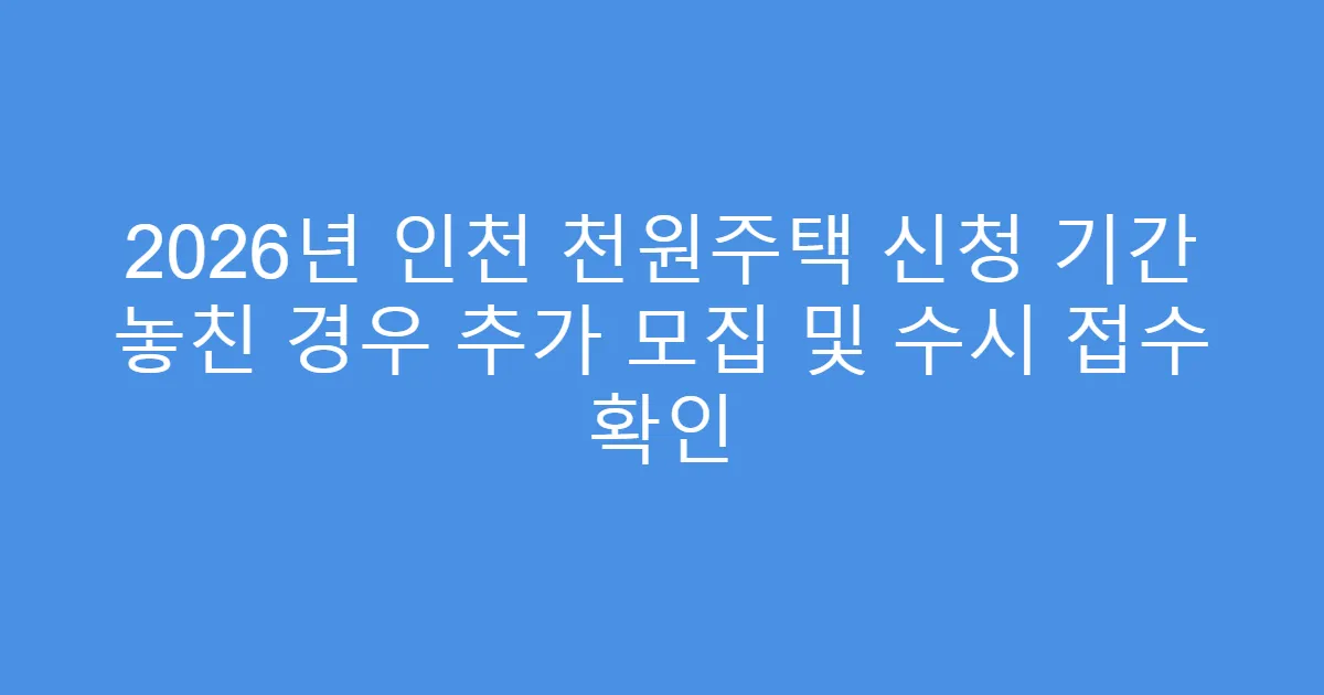 2026년 인천 천원주택 신청 기간 놓친 경우 추가 모집 및 수시 접수 확인