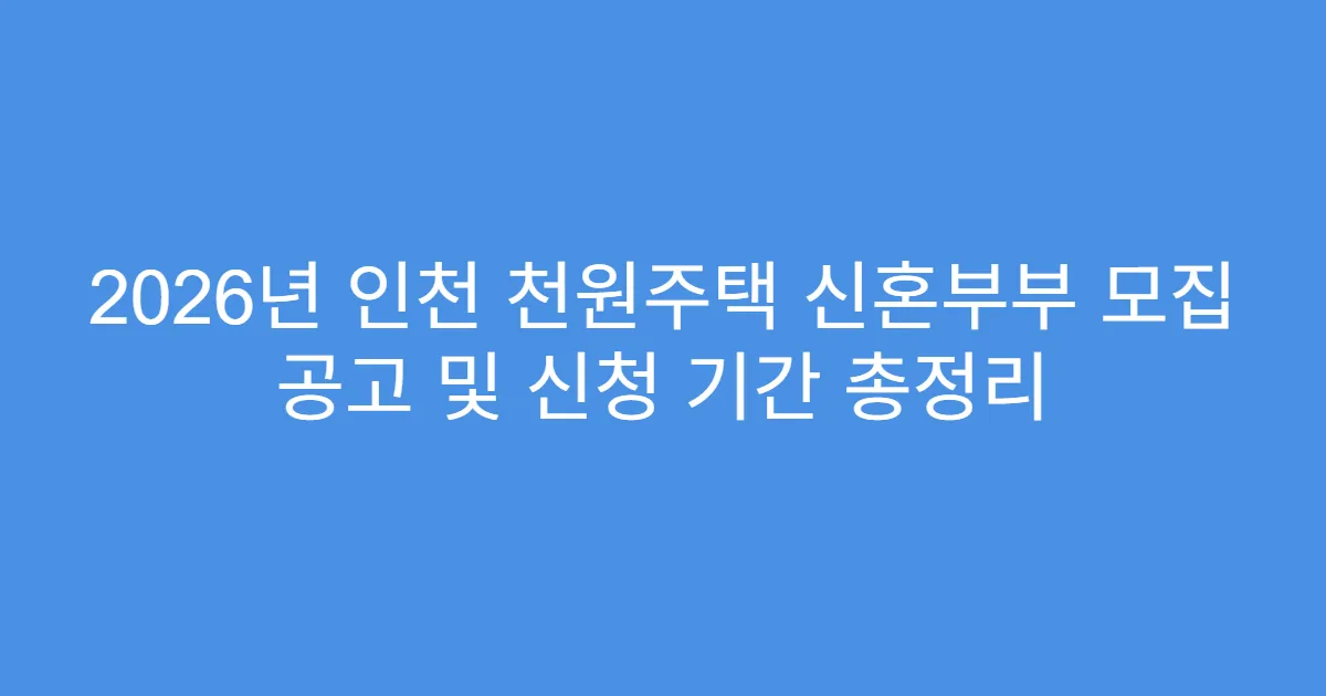 2026년 인천 천원주택 신혼부부 모집 공고 및 신청 기간 총정리