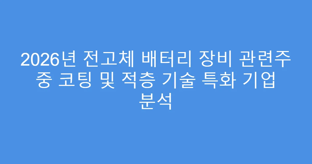 2026년 전고체 배터리 장비 관련주 중 코팅 및 적층 기술 특화 기업 분석