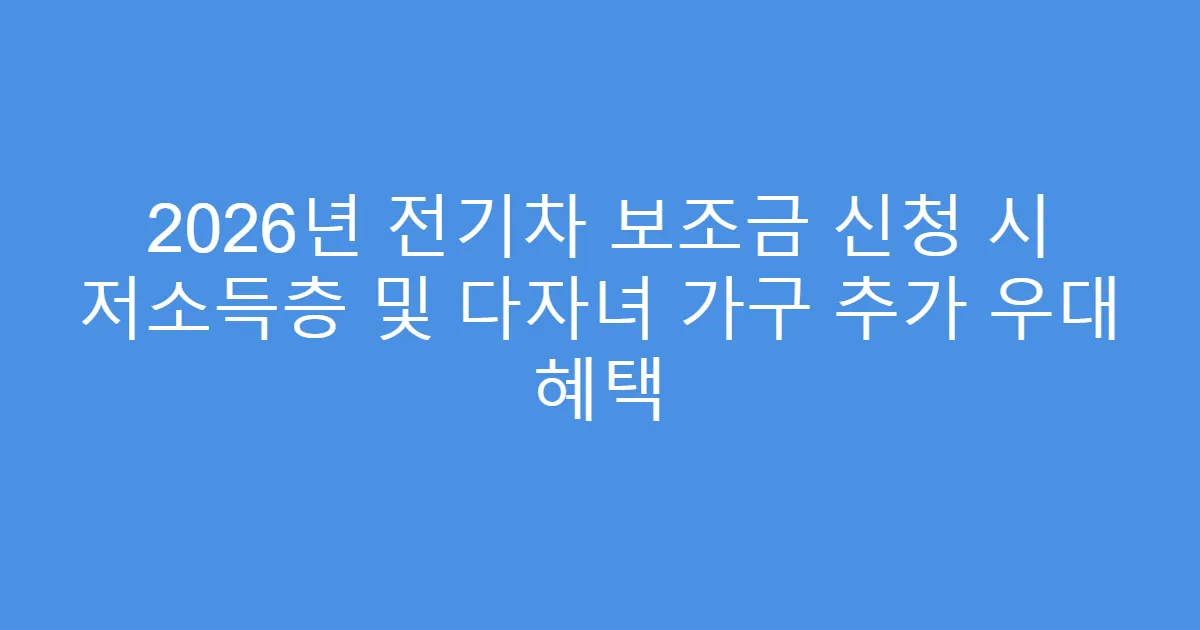2026년 전기차 보조금 신청 시 저소득층 및 다자녀 가구 추가 우대 혜택