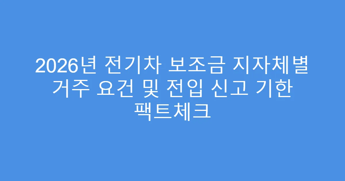 2026년 전기차 보조금 지자체별 거주 요건 및 전입 신고 기한 팩트체크