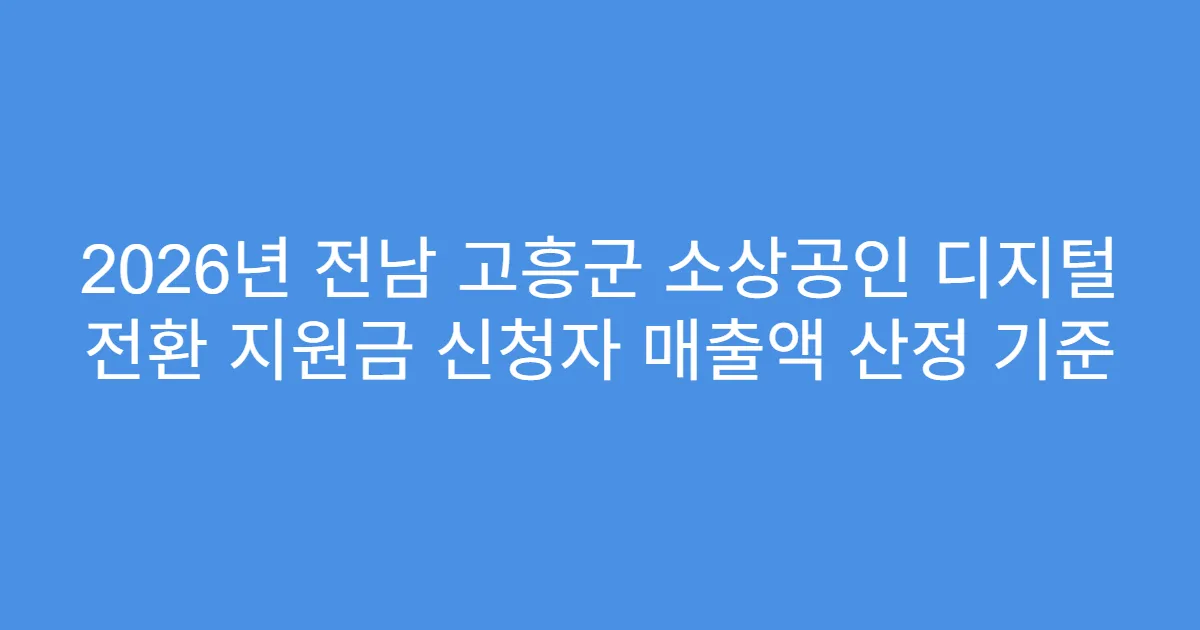 2026년 전남 고흥군 소상공인 디지털 전환 지원금 신청자 매출액 산정 기준