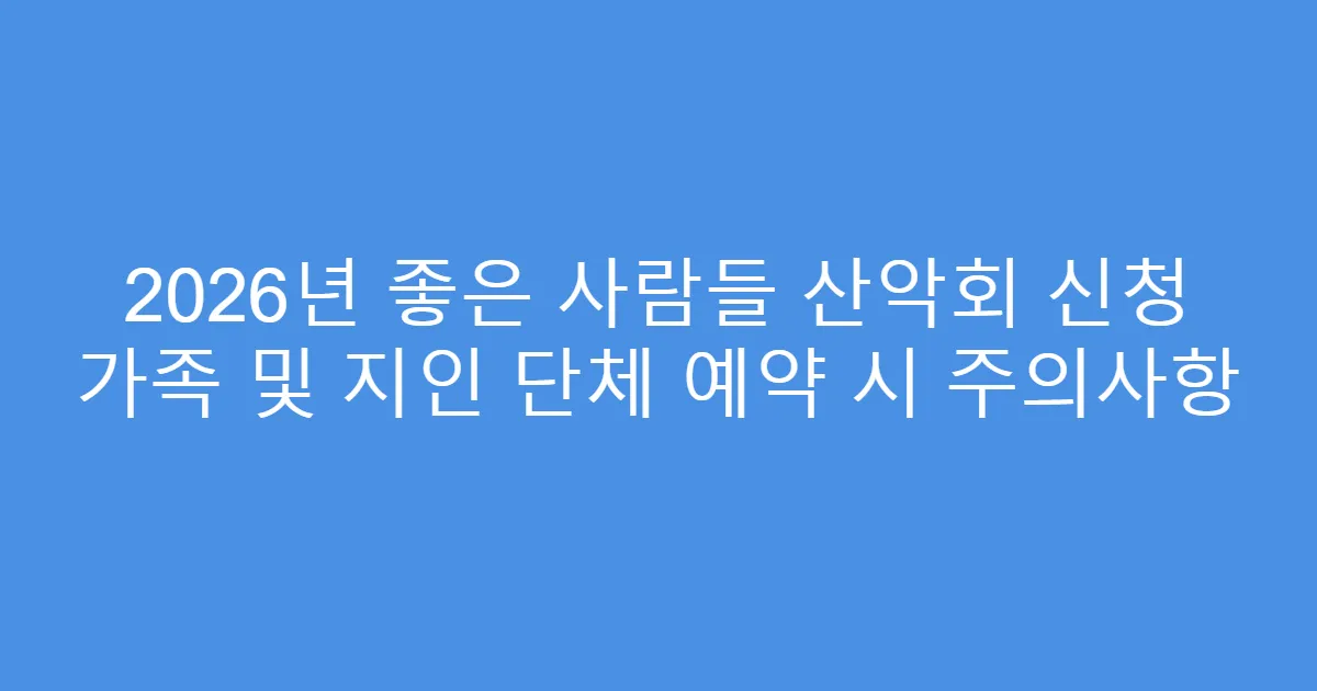 2026년 좋은 사람들 산악회 신청 가족 및 지인 단체 예약 시 주의사항