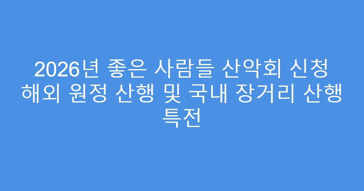 2026년 좋은 사람들 산악회 신청 해외 원정 산행 및 국내 장거리 산행 특전