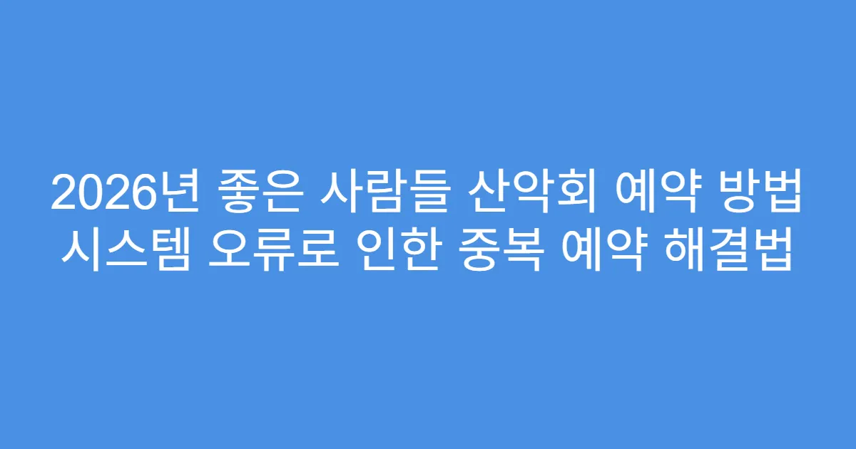 2026년 좋은 사람들 산악회 예약 방법 시스템 오류로 인한 중복 예약 해결법