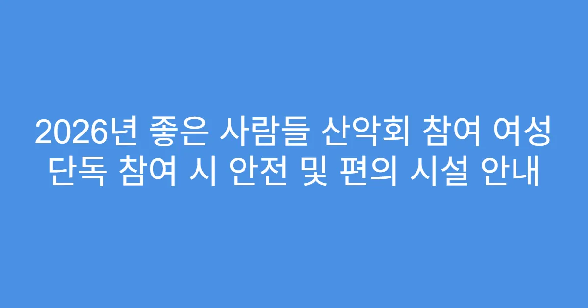 2026년 좋은 사람들 산악회 참여 여성 단독 참여 시 안전 및 편의 시설 안내