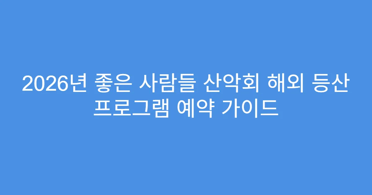 2026년 좋은 사람들 산악회 해외 등산 프로그램 예약 가이드
