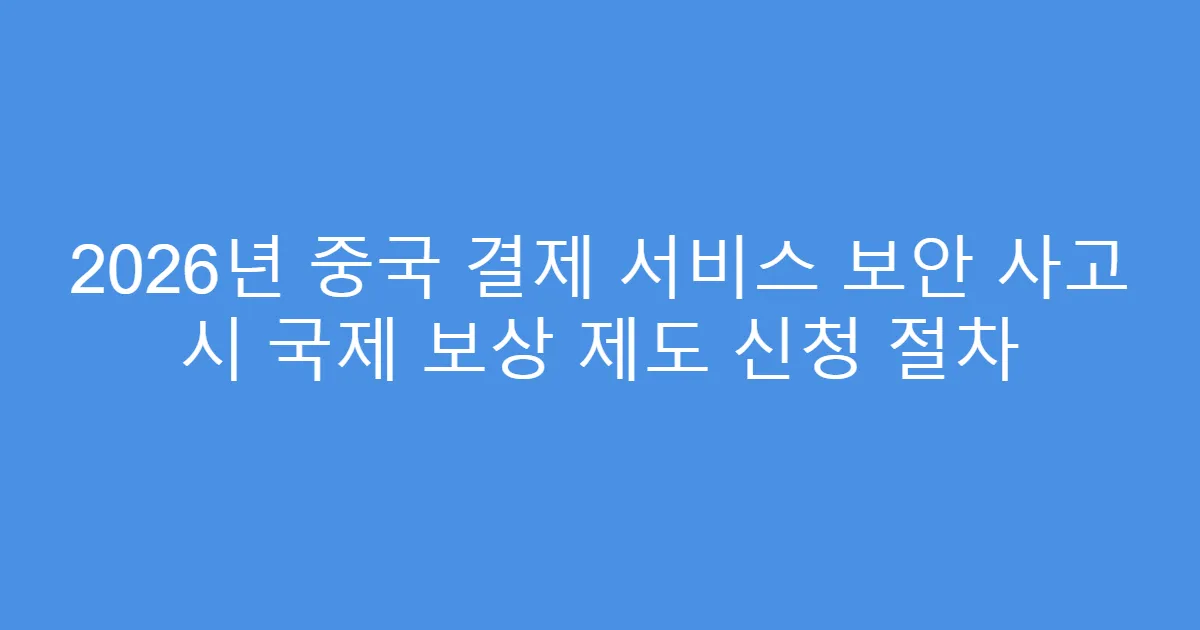 2026년 중국 결제 서비스 보안 사고 시 국제 보상 제도 신청 절차