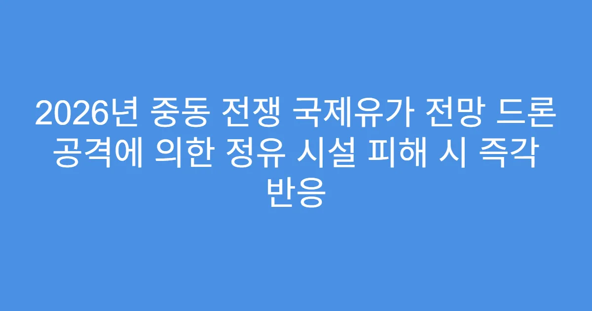 2026년 중동 전쟁 국제유가 전망 드론 공격에 의한 정유 시설 피해 시 즉각 반응