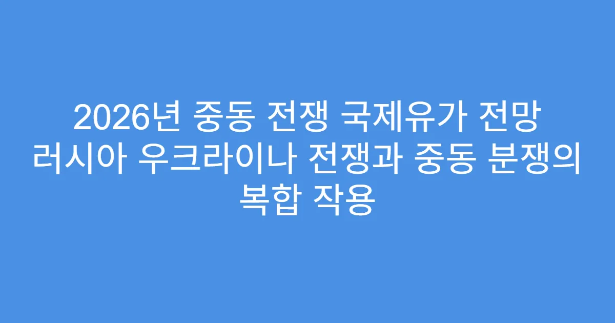 2026년 중동 전쟁 국제유가 전망 러시아 우크라이나 전쟁과 중동 분쟁의 복합 작용